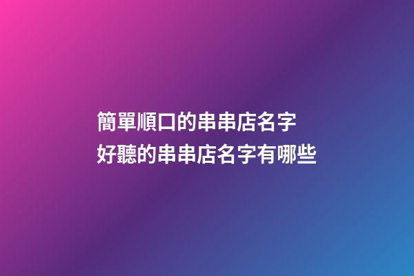 簡單順口的串串店名字 好聽的串串店名字有哪些-第1張-店鋪起名-玄機(jī)派